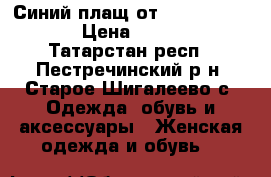 Синий плащ от Love Rebublic › Цена ­ 1 200 - Татарстан респ., Пестречинский р-н, Старое Шигалеево с. Одежда, обувь и аксессуары » Женская одежда и обувь   